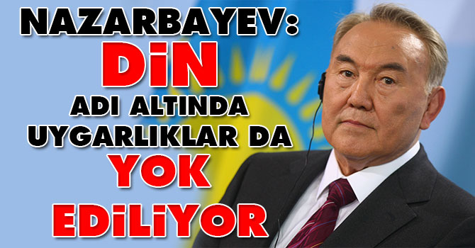 Nazarbayev: Din adı altında uygarlıklar yok ediliyor