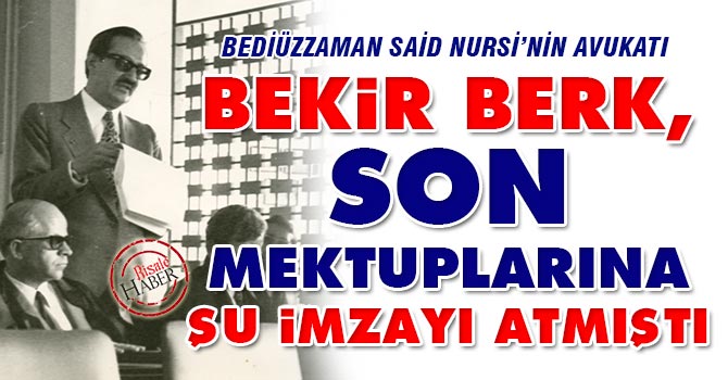 Bekir Berk, son mektuplarına şu imzayı atmıştı