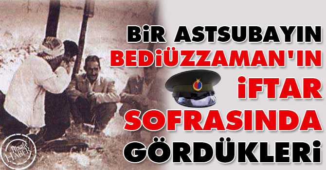 Bir astsubayın Bediüzzaman'ın iftar sofrasında gördükleri