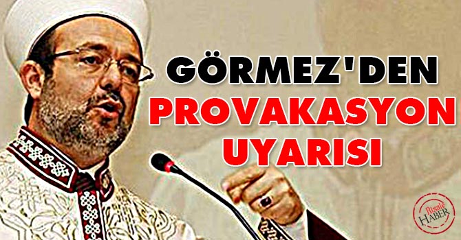 Görmez'den provokasyon uyarısı