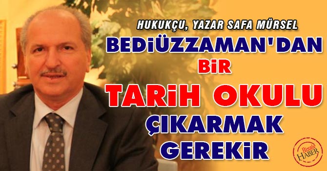 Bediüzzaman’dan bir tarih okulu çıkarmak gerekir