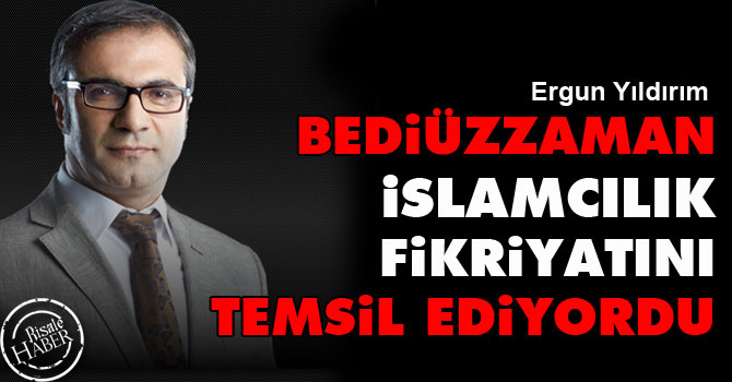 Bediüzzaman İslamcılık fikriyatını temsil ediyordu