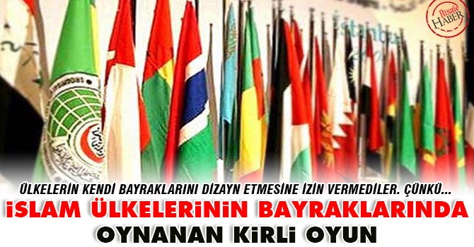 İslam ülkelerinin bayraklarında oynanan kirli oyun