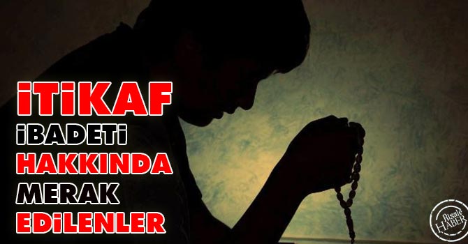 İtikaf Nedir? İtikaf'ın şartları Nedir? İtikaf'a ne zaman girilir? Kadınlar Nasıl yapar?