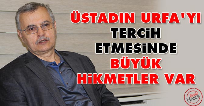 Üstadın Urfa'yı tercih etmesinde büyük hikmetler var