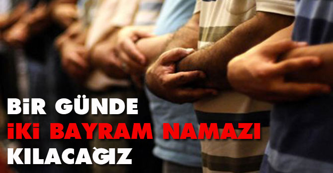 Bir günde iki bayram namazı kılacağız