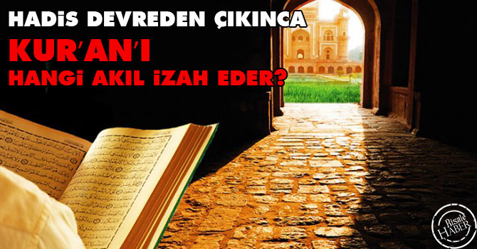 Hadis devreden çıkınca Kur’an’ı hangi akıl izah eder?