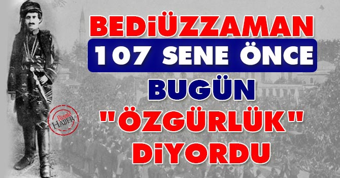 Bediüzzaman 107 sene önce bugün "Özgürlük" diyordu