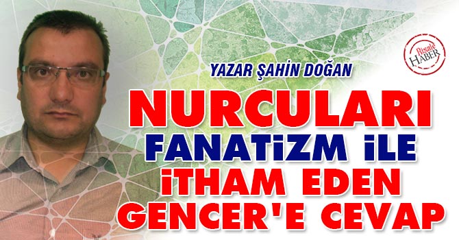 Nurcuları fanatizm ile itham eden Gencer'e cevap
