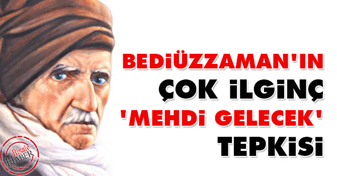 Bediüzzaman'ın çok ilginç 'mehdi gelecek' tepkisi