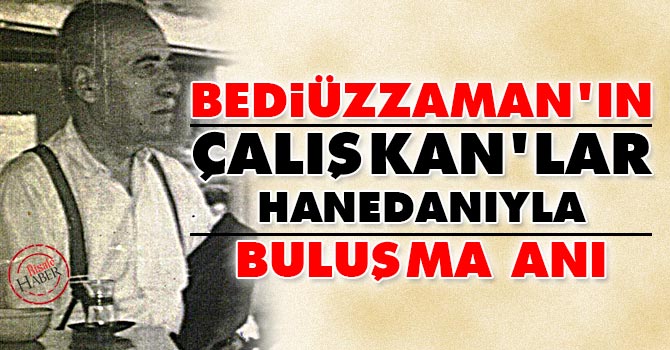 Bediüzzaman'ın Çalışkan'lar hanedanıyla buluşma anı