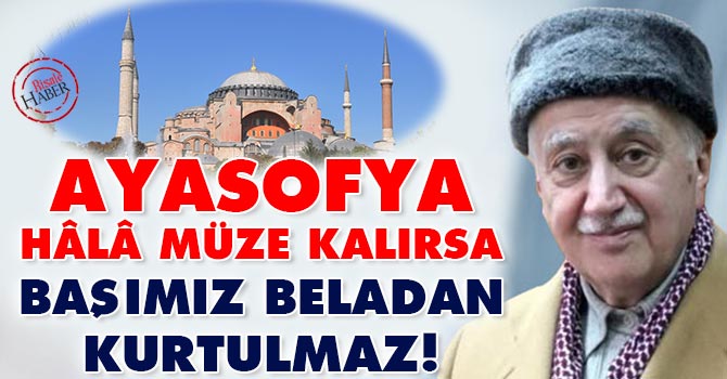 Ayasofya hâlâ müze kalırsa başımız beladan kurtulmaz!