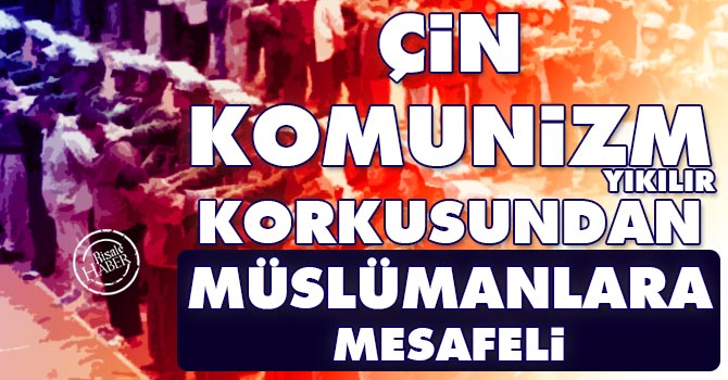 Çin komunizm yıkılır korkusundan Müslümanlara mesafeli