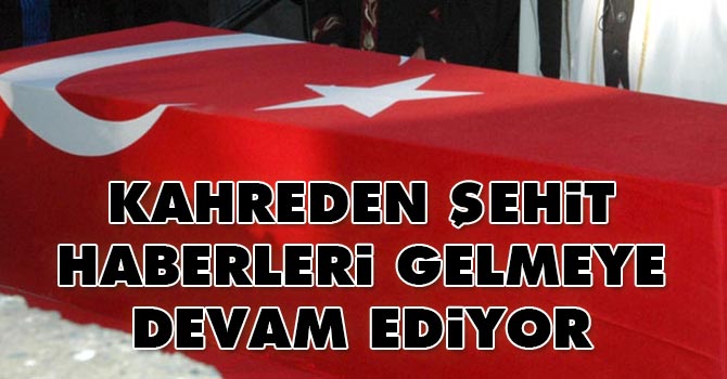 Kahreden şehit haberleri gelmeye devam ediyor