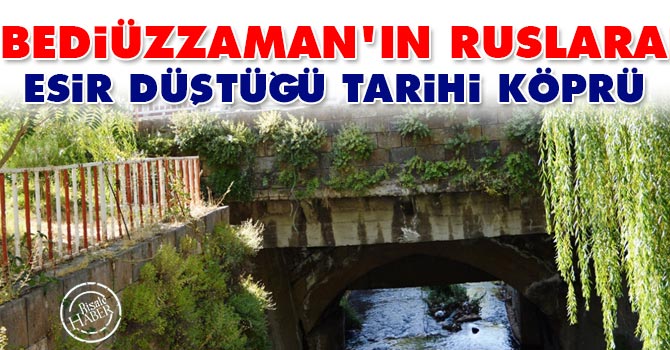 Bediüzzaman’ın Ruslara esir düştüğü tarihi köprü