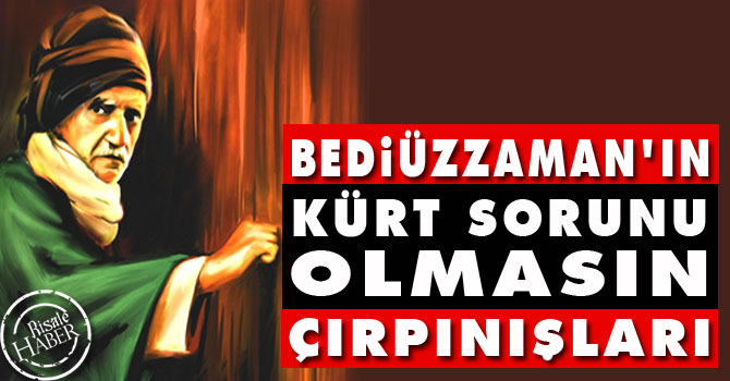 Bediüzzaman'ın Kürt sorunu olmasın çırpınışları