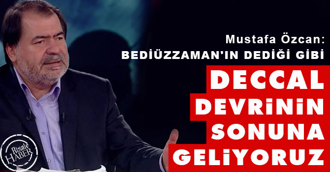 Bediüzzaman'ın dediği gibi Deccal devrinin sonuna geliyoruz