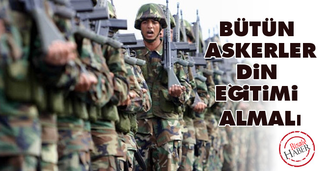 Bütün askerler din eğitimi almalı