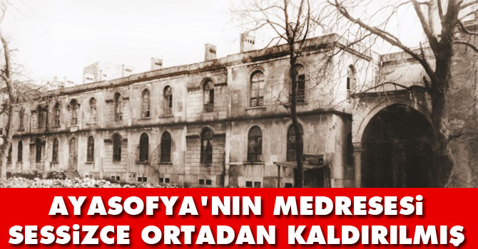 Ayasofya'nın medresesi sessizce ortadan kaldırılmış