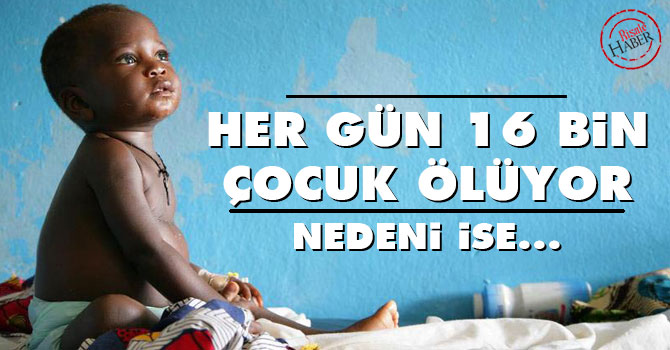 Her gün 16 bin çocuk ölüyor, nedeni ise...
