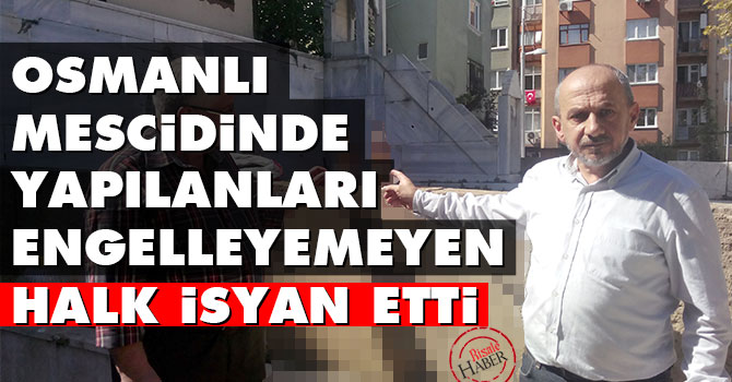 Osmanlı mescidinde yapılanları engelleyemeyen halk isyan etti