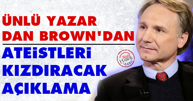 Ünlü yazar Dan Brown’dan ateistleri kızdıracak açıklama
