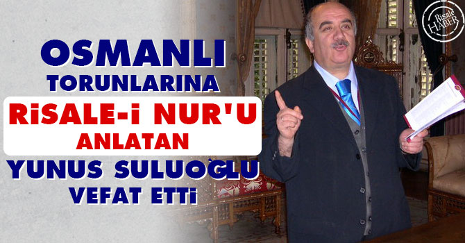 Osmanlı'lara Risale-i Nur'u tanıtan Yunus Suluoğlu vefat etti