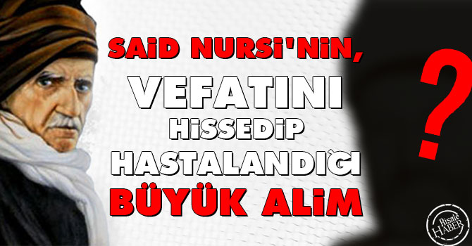 Said Nursi'nin, vefatını hissedip hastalandığı büyük alim