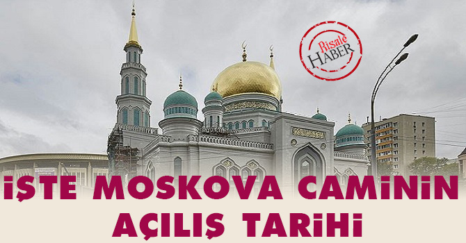 İşte Moskova Caminin açılış tarihi!
