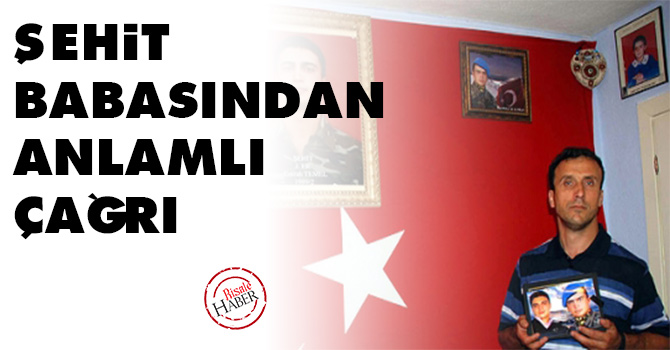 Şehit babasından anlamlı çağrı
