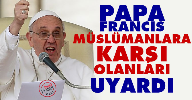 Papa Francis Müslümanlara karşı olanları uyardı