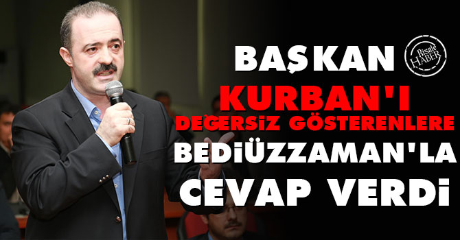 Başkan Kurban'ı değersiz gösterenlere Bediüzzaman'la cevap verdi