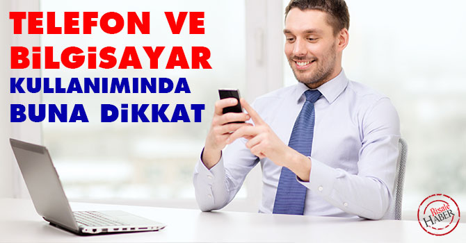 Telefon ve Bilgisayar kullanımında buna dikkat!