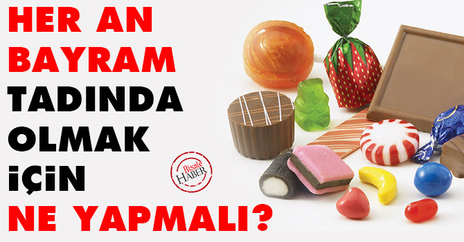 Her an bayram tadında olmak için ne yapmalı?