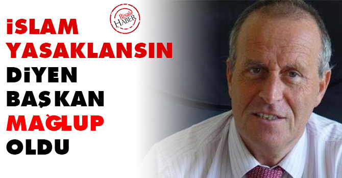 İslam yasaklansın diyen başkan mağlup oldu