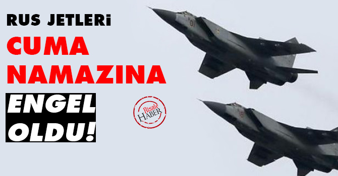 Rus jetleri Cuma namazına engel oldu!