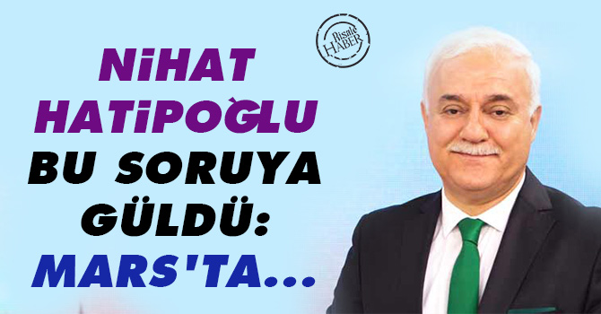 Nihat Hatipoğlu bu soruya güldü: Mars'ta...