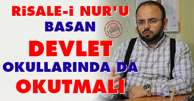 'Risale-i Nur'u basan devlet okullarında da okutmalı
