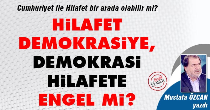 Hilafet demokrasiye, demokrasi hilafete engel mi?