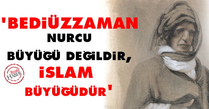 Bediüzzaman Nurcu büyüğü değildir, İslam büyüğüdür