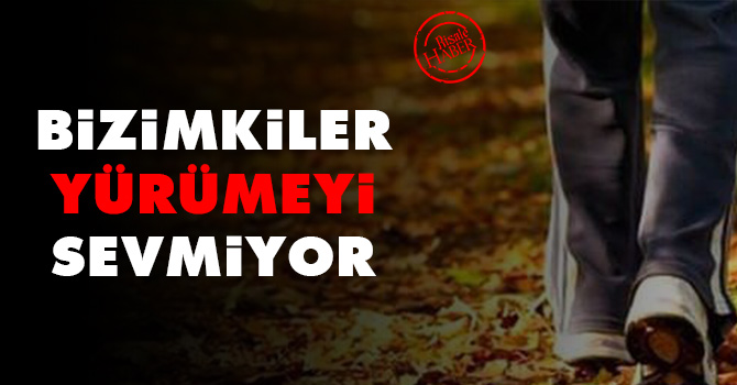 Bizimkiler yürümeyi sevmiyor