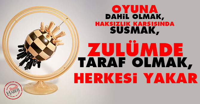 Haksızlığa susmak, zulme taraf olmak herkesi yakar