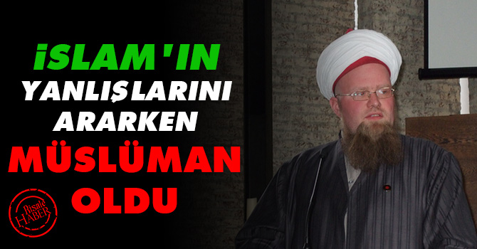 İslam’ın yanlışlarını ararken Müslüman oldu
