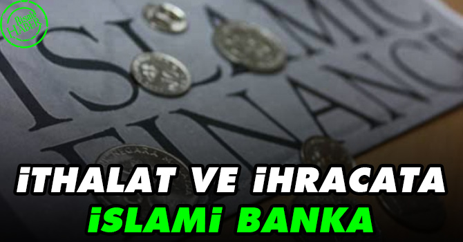 İthalat ve ihracata İslami banka