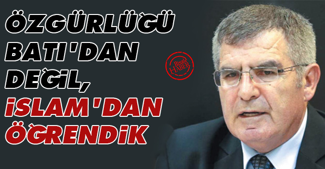 Özgürlüğü Batı’dan değil İslam’dan öğrendik