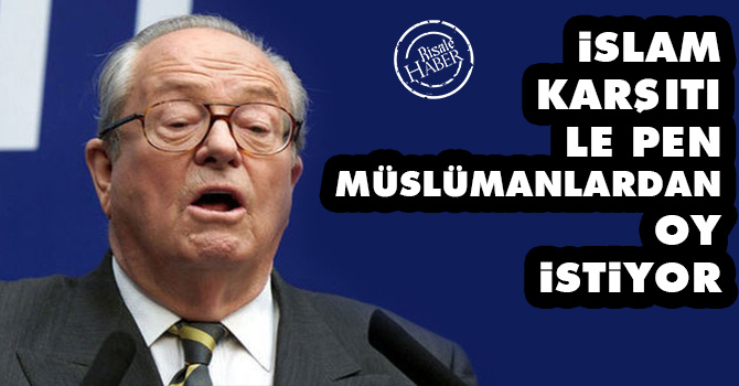 İslam karşıtı Le Pen Müslümanlardan oy istiyor