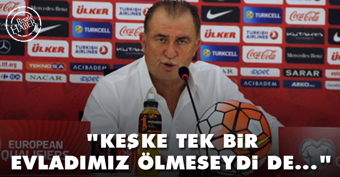 Fatih Terim: 'Keşke tek bir evladımız ölmeseydi de...'