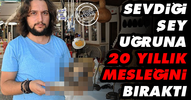 Sevdiği şey uğruna 20 yıllık mesleğini bıraktı