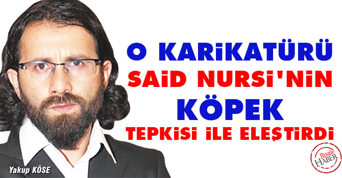 Yakup Köse o karikatürü Said Nursi'nin köpek tepkisi ile eleştirdi