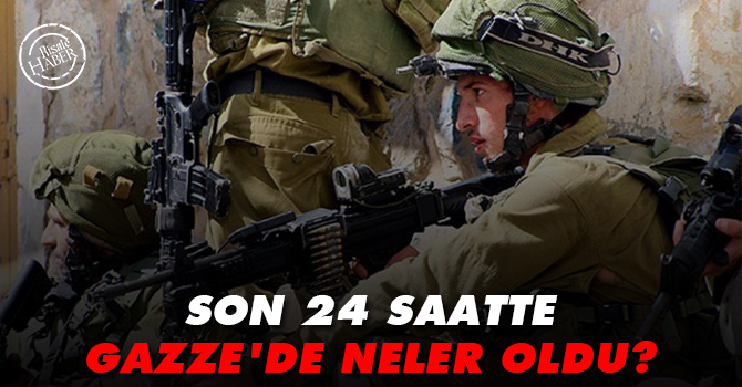 Son 24 saatte Gazze'de neler oldu?